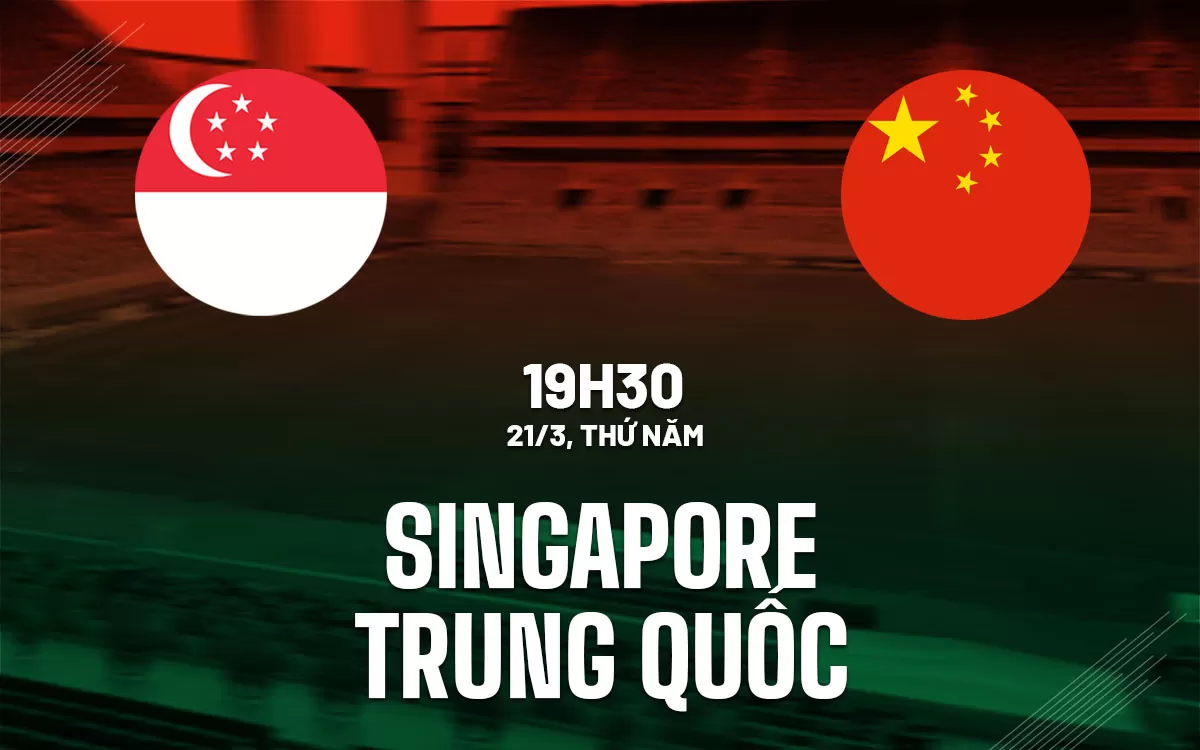 Nhận định trận đấu Singapore vs Trung Quốc