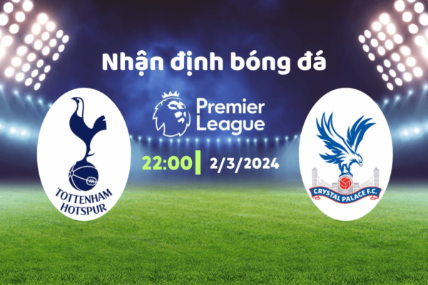 Nhận định trận đấu Tottenham vs Crystal Palace