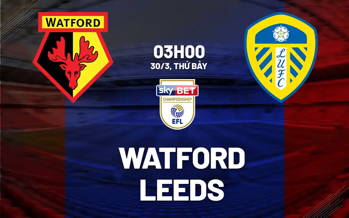 Nhận định trận đấu Watford vs Leeds United